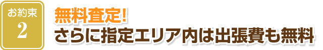 無料査定！さらに指定エリア内は出張費も無料