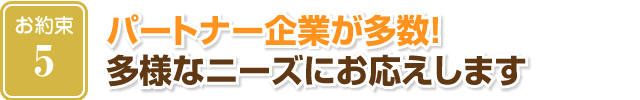 パートナー企業が多数！多様なニーズにお応えします